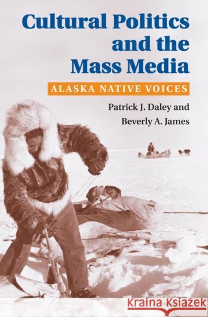 Cultural Politics and the Mass Media: Alaska Native Voices Patrick J. Daley Beverly A. James 9780252029387 University of Illinois Press - książka