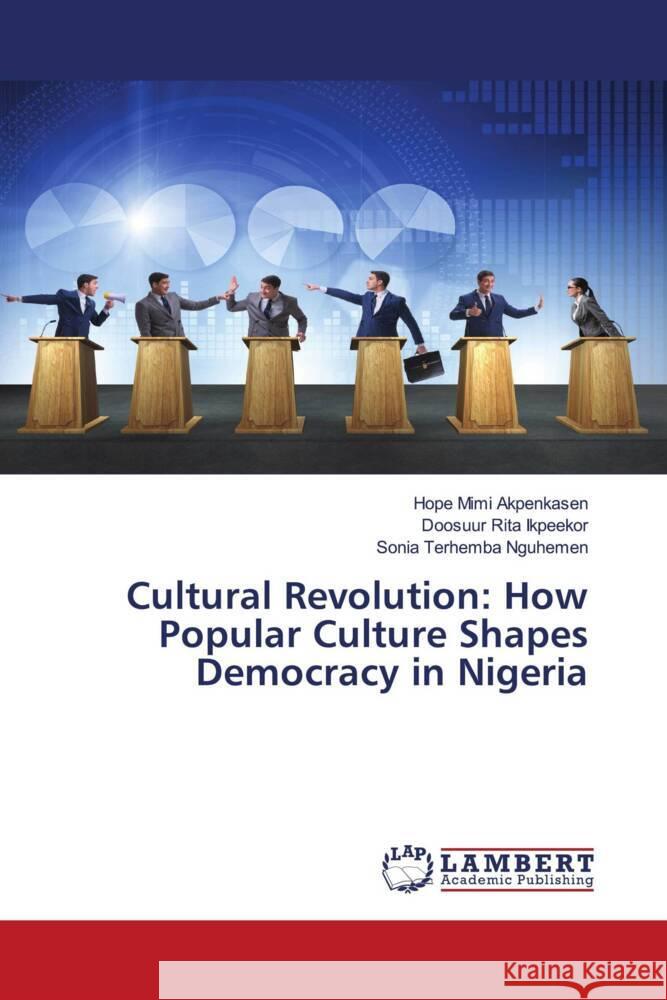 Cultural Revolution: How Popular Culture Shapes Democracy in Nigeria Akpenkasen, Hope Mimi, Ikpeekor, Doosuur Rita, Nguhemen, Sonia Terhemba 9786208117856 LAP Lambert Academic Publishing - książka