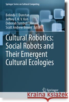 Cultural Robotics: Social Robots and Their Emergent Cultural Ecologies Belinda J. Dunstan Jeffrey T. K. V. Koh Deborah Turnbul 9783031281402 Springer - książka