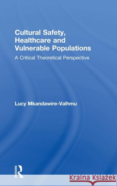 Cultural Safety, Healthcare and Vulnerable Populations: A Critical Theoretical Perspective Lucy Mkandawire-Valhmu 9781138897816 Routledge - książka