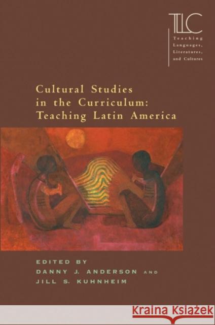 Cultural Studies in the Curriculum: Teaching Latin America Jill S. Kuhnheim Danny J. Anderson 9780873528023 Modern Language Association of America - książka