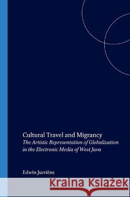 Cultural Travel and Migrancy: The Artistic Representation of Globalization in the Electronic Media of West Java Edwin Jurriens 9789067182225 Brill - książka