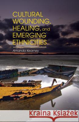 Cultural Wounding, Healing, and Emerging Ethnicities Amanda Kearney 9781137480569 Palgrave MacMillan - książka