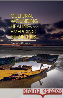 Cultural Wounding, Healing, and Emerging Ethnicities Amanda Kearney A. Kearney 9781349502714 Palgrave MacMillan - książka