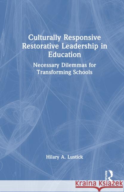 Culturally Responsive Restorative Leadership in Education: Necessary Dilemmas for Transforming Schools Hilary A. Lustick 9781032490328 Taylor & Francis Ltd - książka