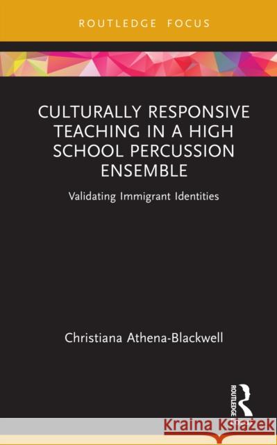Culturally Responsive Teaching in a High School Percussion Ensemble: Validating Immigrant Identities Christiana Athena-Blackwell 9781032193472 Routledge - książka