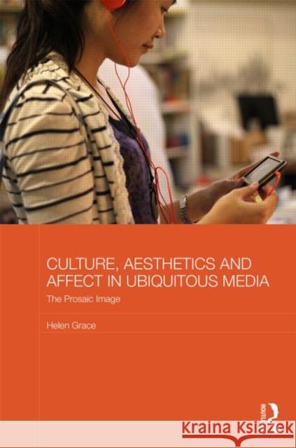 Culture, Aesthetics and Affect in Ubiquitous Media: The Prosaic Image Grace, Helen 9780415830638 Routledge - książka