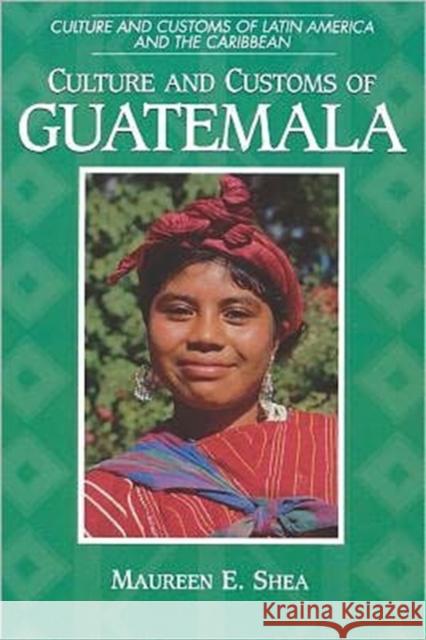 Culture and Customs of Guatemala Maureen E. Shea 9780313360817 Greenwood Press - książka