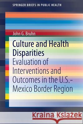 Culture and Health Disparities: Evaluation of Interventions and Outcomes in the U.S.-Mexico Border Region John G. Bruhn 9783319064611 Springer - książka