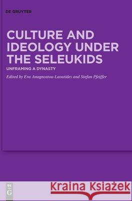 Culture and Ideology Under the Seleukids: Unframing a Dynasty Eva Anagnostou-Laoutides Stefan Pfeiffer 9783110755572 de Gruyter - książka