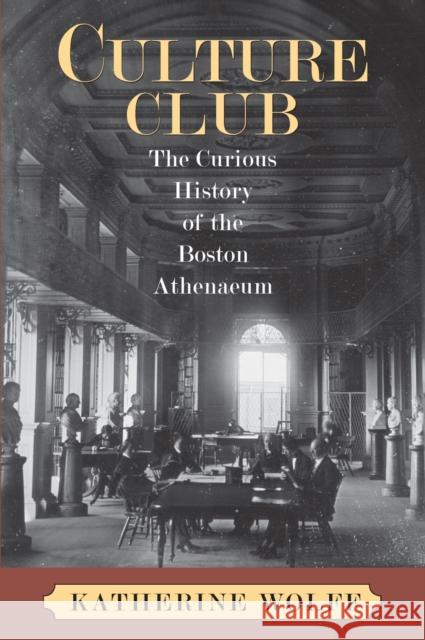 Culture Club: The Curious History of the Boston Athenaeum Wolff, Katherine 9781558497146 University of Massachusetts Press - książka