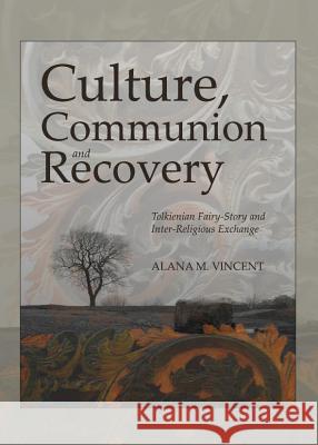 Culture, Communion and Recovery: Tolkienian Fairy-Story and Inter-Religious Exchange Alana M. Vincent 9781443840514 Cambridge Scholars Publishing - książka