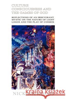 Culture Consciousness and the Games of God: Reflections of an Irreverant Mystic on the Nature of Light Logos and the Play of Cosmos Nick Nickolds 9781410767158 Authorhouse - książka