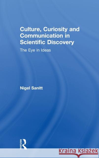 Culture, Curiosity and Communication in Scientific Discovery: The Eye in Ideas Nigel Sanitt 9781138625570 Routledge - książka