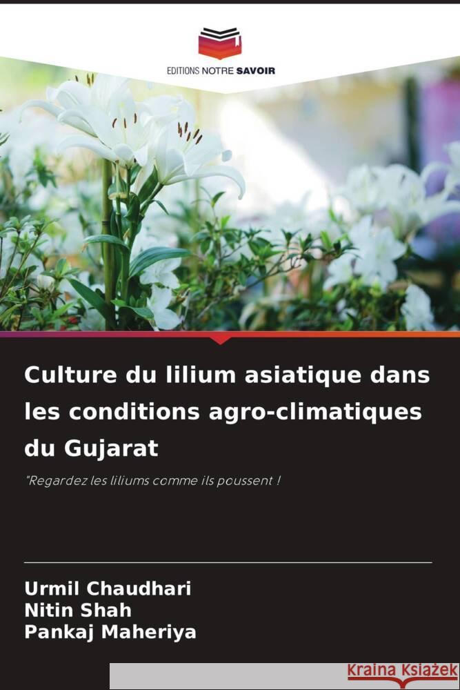 Culture du lilium asiatique dans les conditions agro-climatiques du Gujarat Chaudhari, Urmil, Shah, Nitin, Maheriya, Pankaj 9786208549053 Editions Notre Savoir - książka