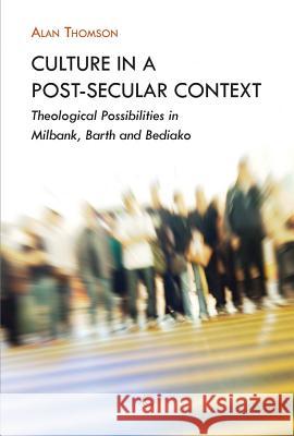 Culture in a Post-Secular Context: Theological Possibilities in Milbank, Barth and Bediako Thomson, Alan 9780227174678  - książka