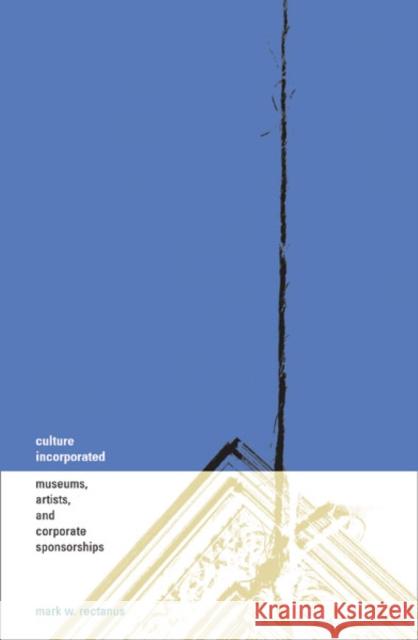 Culture Incorporated : Museums, Artists, And Corporate Sponsorships Mark W. Rectanus 9780816638512 University of Minnesota Press - książka