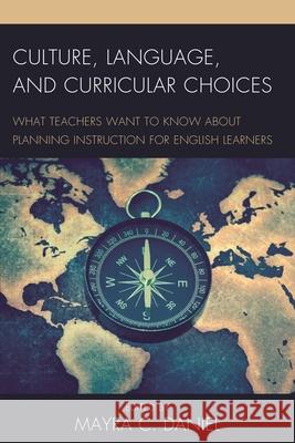 Culture, Language, and Curricular Choices: What Teachers Want to Know about Planning Instruction for English Learners Daniel, Mayra C. 9781475827255 Rowman & Littlefield Publishers - książka