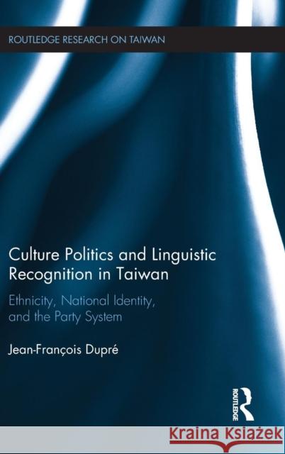 Culture Politics and Linguistic Recognition in Taiwan: Ethnicity, National Identity, and the Party System Jean-FranÃ§ois DuprÃ©   9781138643178 Taylor and Francis - książka