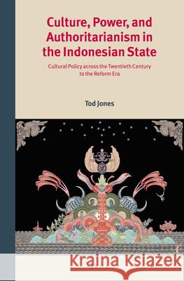 Culture, Power, and Authoritarianism in the Indonesian State: Cultural Policy across the Twentieth Century to the Reform Era Tod Jones 9789004255098 Brill - książka