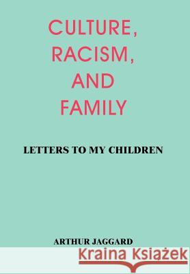 Culture, Racism, and Family: Letters to My Children Jaggard, Arthur 9781418426934 Authorhouse - książka