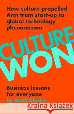 Culture Won: How culture propelled Arm from start-up to global technology phenomenon Clarke, Keith 9781803811420 Grosvenor House Publishing Ltd - książka