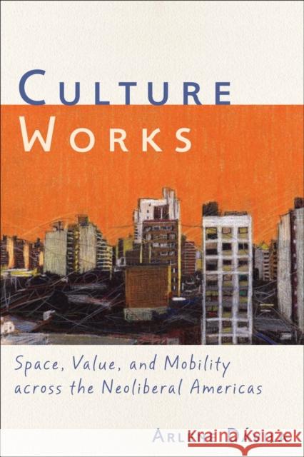 Culture Works: Space, Value, and Mobility Across the Neoliberal Americas Arlene Davila Arlene D Sumit Ganguly 9780814744291 New York University Press - książka