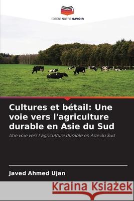 Cultures et bétail: Une voie vers l'agriculture durable en Asie du Sud Ujan, Javed Ahmed 9786208688158 Editions Notre Savoir - książka