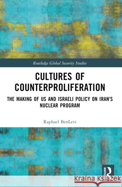 Cultures of Counterproliferation: The Making of Us and Israeli Policy on Iran's Nuclear Program Raphael Benlevi 9781032552095 Routledge - książka