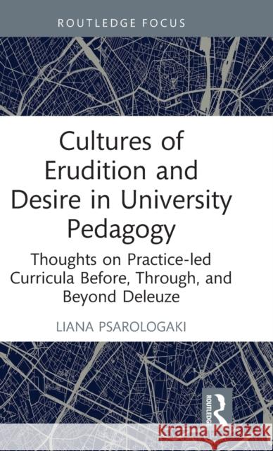 Cultures of Erudition and Desire in University Pedagogy: Thoughts on Practice-Led Curricula Before, Through, and Beyond Deleuze Liana Psarologaki 9781032073125 Routledge - książka