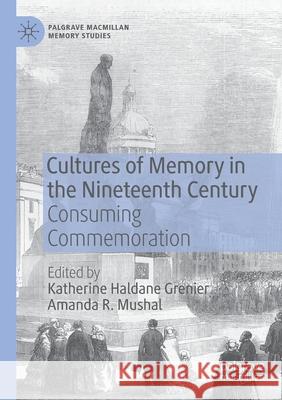 Cultures of Memory in the Nineteenth Century: Consuming Commemoration Katherine Haldane Grenier Amanda R. Mushal 9783030376499 Palgrave MacMillan - książka