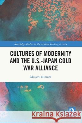 Cultures of Modernity and the U.S.-Japan Cold War Alliance Masami Kimura 9781032557137 Routledge - książka