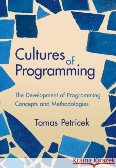 Cultures of Programming: The Development of Programming Concepts and Methodologies Tomas (Charles University, Prague) Petricek 9781009492348 Cambridge University Press - książka