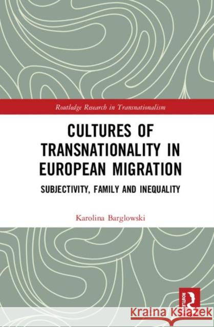 Cultures of Transnationality in European Migration: Subjectivity, Family and Inequality Barglowski, Karolina 9781138557949 Routledge - książka