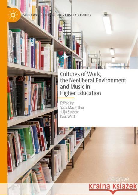 Cultures of Work, the Neoliberal Environment and Music in Higher Education Sally MacArthur Julja Szuster Paul Watt 9783031503870 Palgrave MacMillan - książka