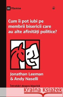 Cum ii pot iubi pe membrii bisericii care au alte afinități politice? (How Can I Love Church Members with Different Politics?) (Romanian) Jonathan Leeman Andy Naselli  9781960877338 9marks - książka