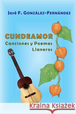 Cundeamor: Canciones y Poemas Llaneros González-Fernández, Antonio J. 9781979291637 Createspace Independent Publishing Platform - książka