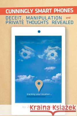 Cunningly Smart Phones: Deceit, Manipulation, and Private Thoughts Revealed Jack M Wedam   9781503581043 Xlibris - książka