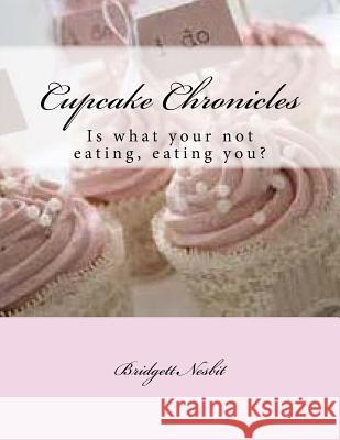 Cupcake Chronicles: Is what your not eating, eating you? Nesbit, Bridgett Yevette 9781522966555 Createspace Independent Publishing Platform - książka