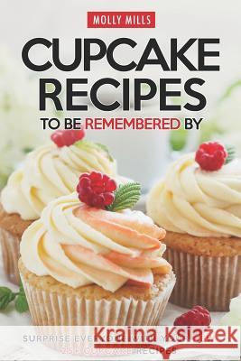 Cupcake Recipes to be Remembered By: Surprise Everyone with Your New 25+ Cupcake Recipes Molly Mills 9781098555832 Independently Published - książka