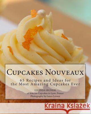 Cupcakes Nouveaux: 65 Recipes and Ideas for the Most Amazing Cupcakes Ever Lucinda Segneri 9781502476784 Createspace - książka