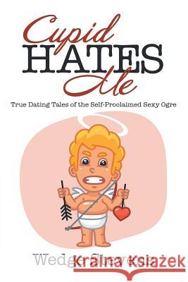 Cupid Hates Me: True Dating Tales of the Self-Proclaimed Sexy Ogre Stevens, Wedge 9781532015212 iUniverse - książka