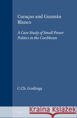 Curaao and Guzmn Blanco: A Case Study of Small Power Politics in the Caribbean Cornelis Christiaan Goslinga 9789024718368 University of Washington Press - książka