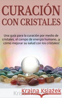 Curación con Cristales: Una guía para la curación por medio de cristales, el campo de energía humano, ¡y cómo mejorar su salud con los cristal Komak, Kristin 9781761036606 Ingram Publishing - książka