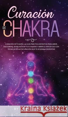 Curación de Chakra: La guía práctica definitiva para abrir, equilibrar, desbloquear tus chakras y abrir el tercer ojo con técnicas de auto Adams, Jessica 9781801340236 Donna Lloyd - książka