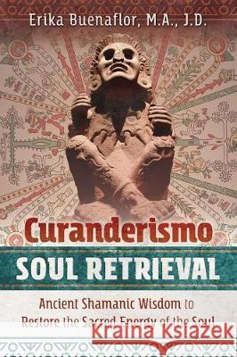 Curanderismo Soul Retrieval: Ancient Shamanic Wisdom to Restore the Sacred Energy of the Soul Erika Buenaflor, M.A., J.D. 9781591433408 Inner Traditions Bear and Company - książka
