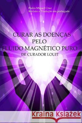Curar as Doenças Pelo Fluido Magnético Puro Cruz, Pedro Miguel 9781544089195 Createspace Independent Publishing Platform - książka
