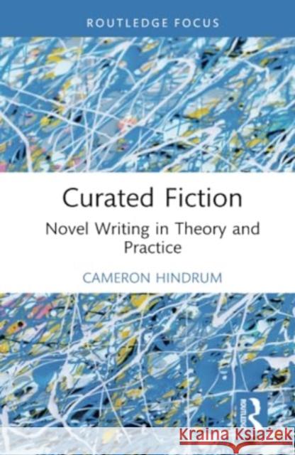 Curated Fiction: Novel Writing in Theory and Practice Cameron Hindrum 9781032635453 Routledge - książka