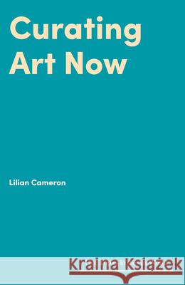Curating Art Now Lilian Cameron 9781848224834 Lund Humphries Publishers Ltd - książka