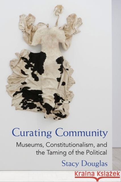 Curating Community: Museums, Constitutionalism, and the Taming of the Political Stacy Douglas 9780472053544 University of Michigan Press - książka